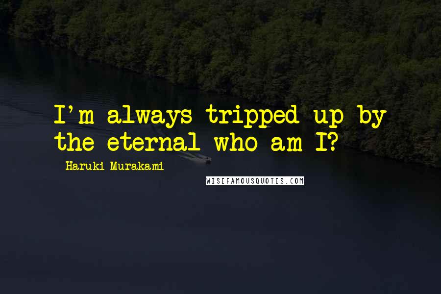 Haruki Murakami Quotes: I'm always tripped up by the eternal who am I?
