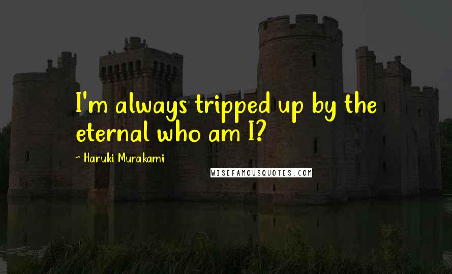 Haruki Murakami Quotes: I'm always tripped up by the eternal who am I?