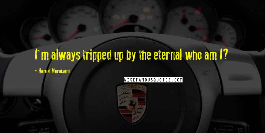 Haruki Murakami Quotes: I'm always tripped up by the eternal who am I?