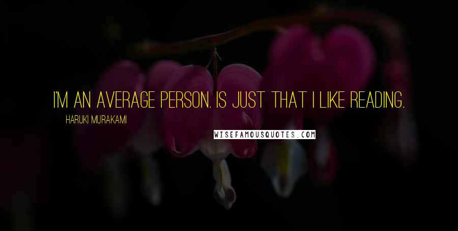 Haruki Murakami Quotes: I'm an average person. Is just that I like reading.