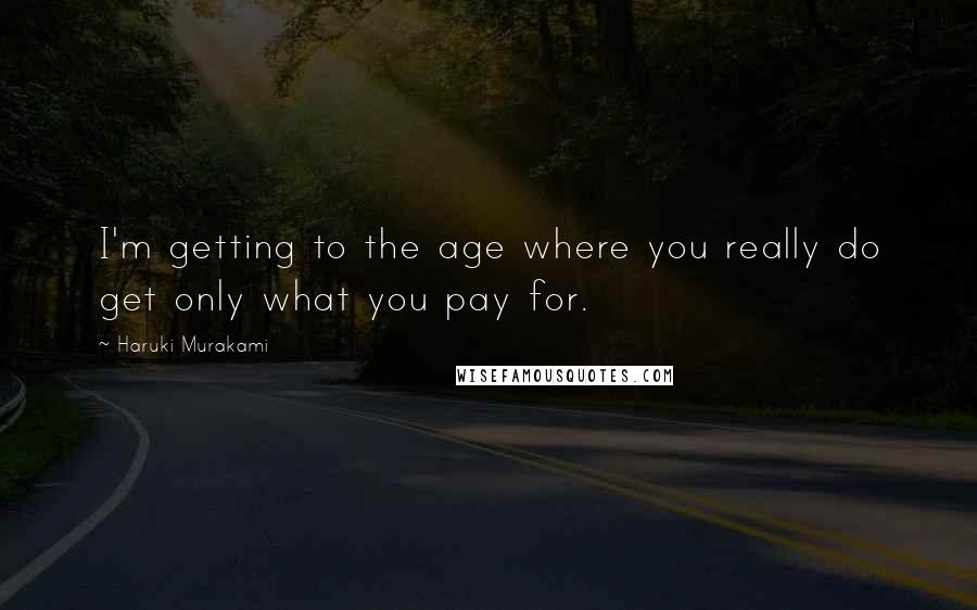 Haruki Murakami Quotes: I'm getting to the age where you really do get only what you pay for.