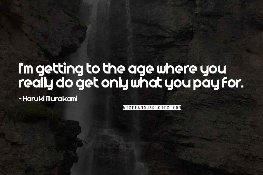 Haruki Murakami Quotes: I'm getting to the age where you really do get only what you pay for.