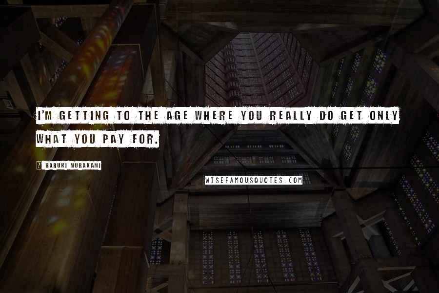 Haruki Murakami Quotes: I'm getting to the age where you really do get only what you pay for.