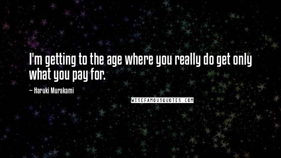 Haruki Murakami Quotes: I'm getting to the age where you really do get only what you pay for.