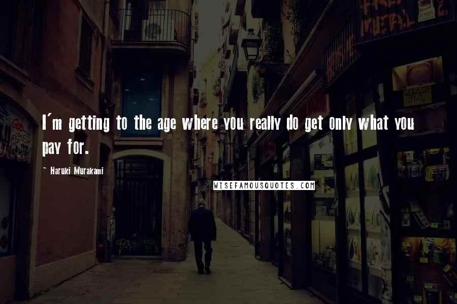 Haruki Murakami Quotes: I'm getting to the age where you really do get only what you pay for.