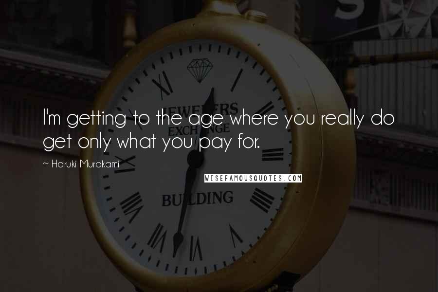 Haruki Murakami Quotes: I'm getting to the age where you really do get only what you pay for.