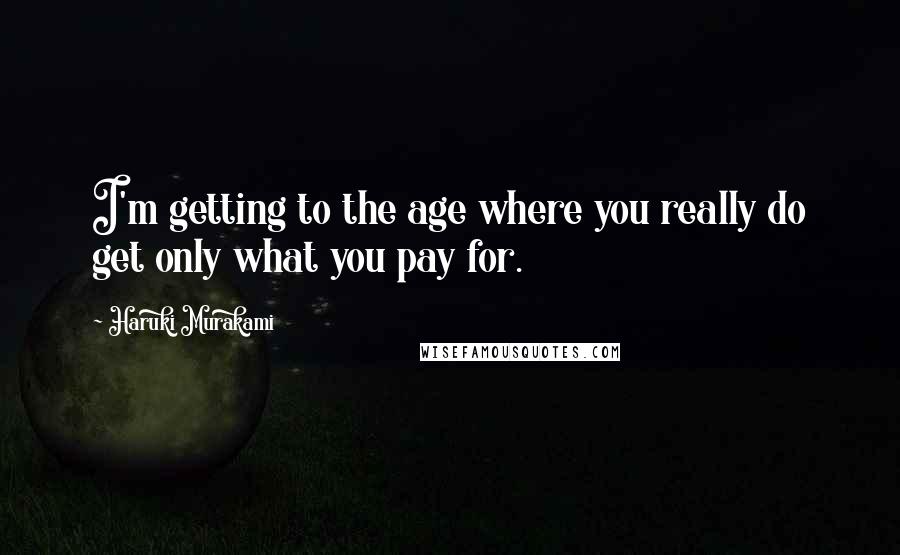 Haruki Murakami Quotes: I'm getting to the age where you really do get only what you pay for.