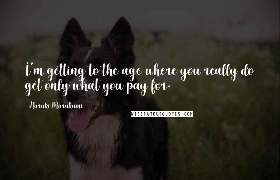 Haruki Murakami Quotes: I'm getting to the age where you really do get only what you pay for.