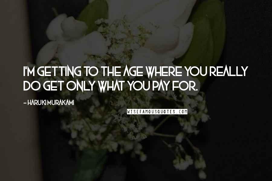 Haruki Murakami Quotes: I'm getting to the age where you really do get only what you pay for.