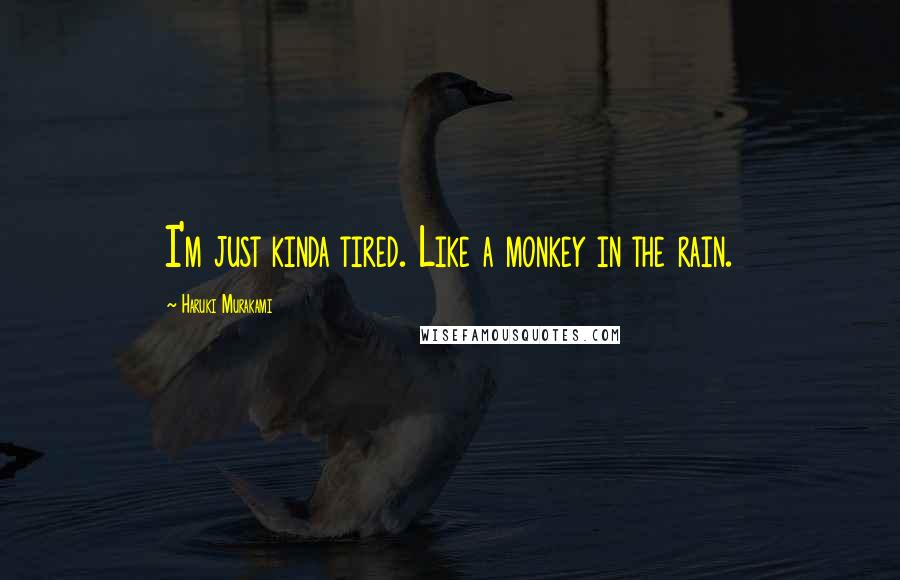 Haruki Murakami Quotes: I'm just kinda tired. Like a monkey in the rain.