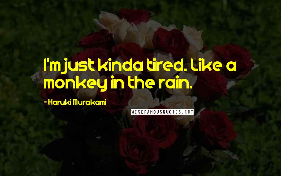 Haruki Murakami Quotes: I'm just kinda tired. Like a monkey in the rain.