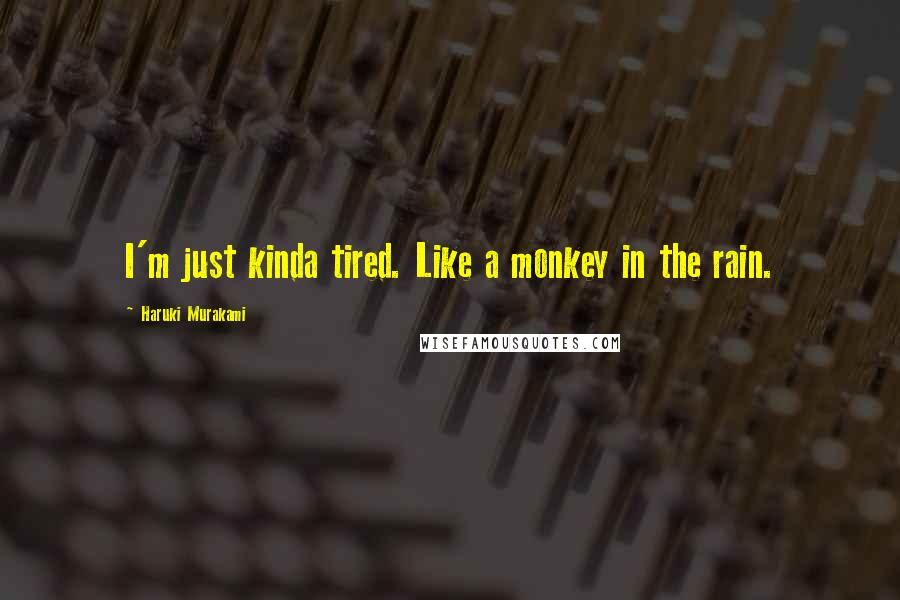 Haruki Murakami Quotes: I'm just kinda tired. Like a monkey in the rain.
