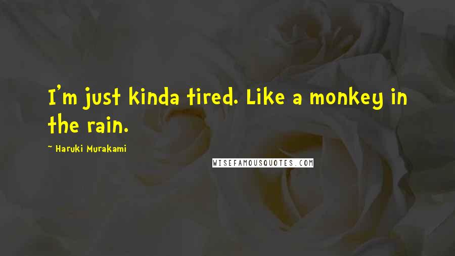 Haruki Murakami Quotes: I'm just kinda tired. Like a monkey in the rain.