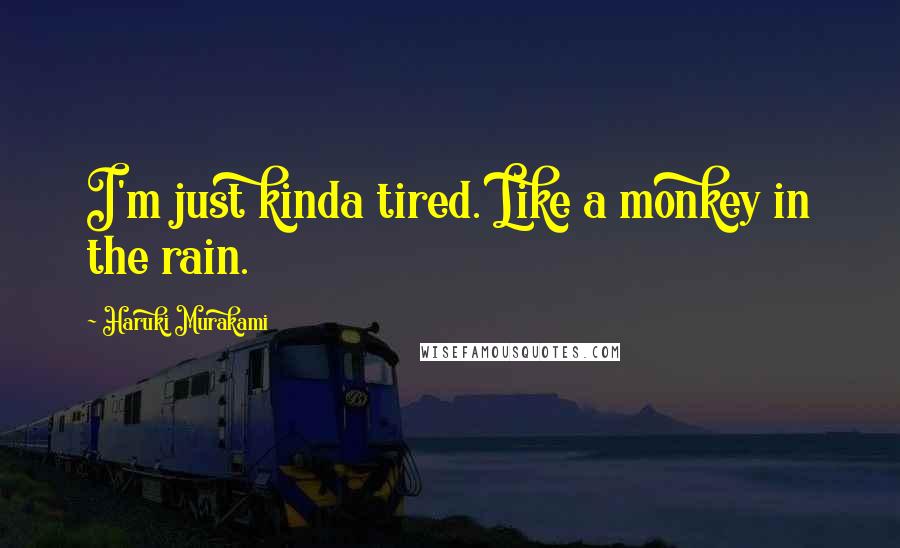 Haruki Murakami Quotes: I'm just kinda tired. Like a monkey in the rain.