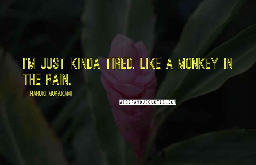 Haruki Murakami Quotes: I'm just kinda tired. Like a monkey in the rain.
