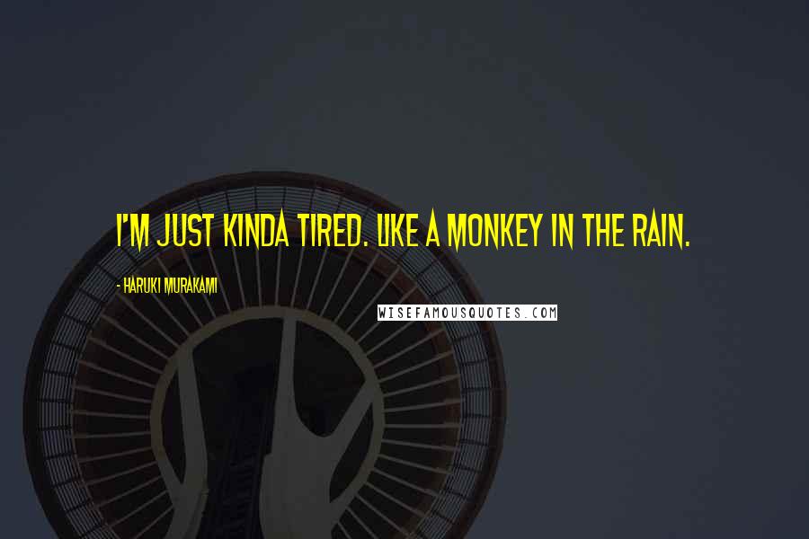 Haruki Murakami Quotes: I'm just kinda tired. Like a monkey in the rain.