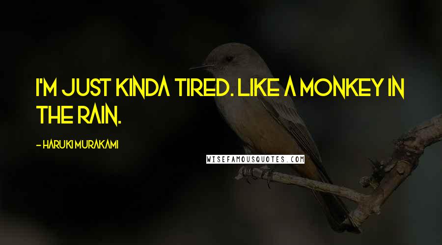 Haruki Murakami Quotes: I'm just kinda tired. Like a monkey in the rain.