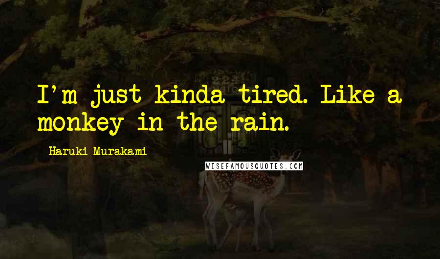 Haruki Murakami Quotes: I'm just kinda tired. Like a monkey in the rain.