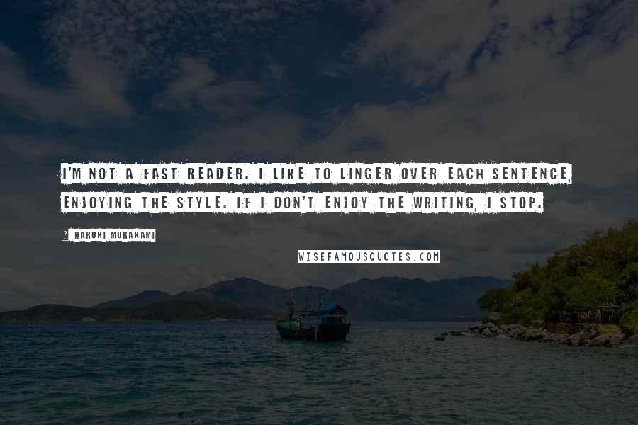 Haruki Murakami Quotes: I'm not a fast reader. I like to linger over each sentence, enjoying the style. If I don't enjoy the writing, I stop.