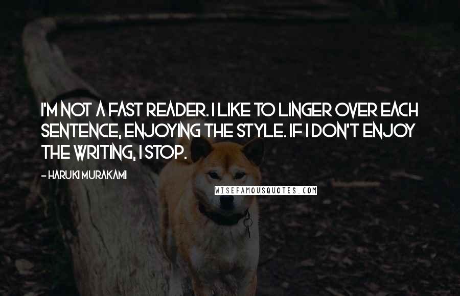 Haruki Murakami Quotes: I'm not a fast reader. I like to linger over each sentence, enjoying the style. If I don't enjoy the writing, I stop.