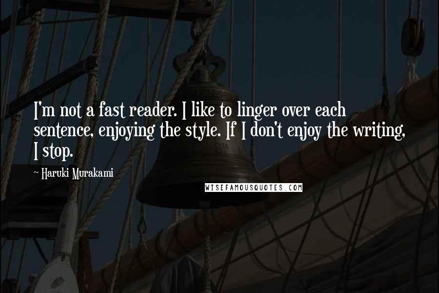 Haruki Murakami Quotes: I'm not a fast reader. I like to linger over each sentence, enjoying the style. If I don't enjoy the writing, I stop.