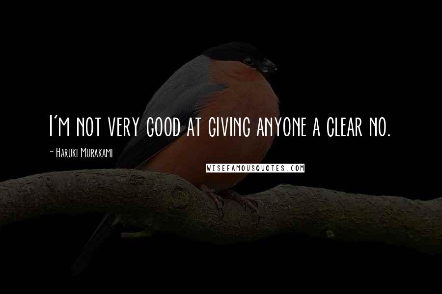Haruki Murakami Quotes: I'm not very good at giving anyone a clear no.