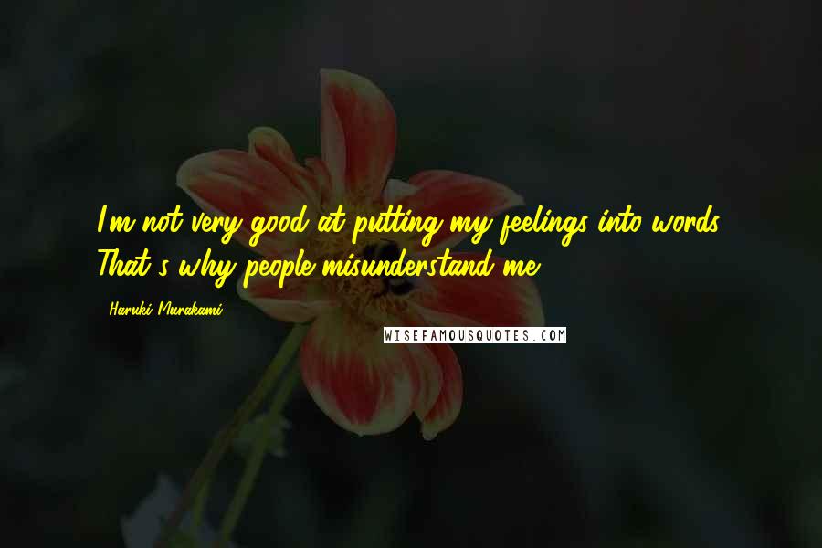 Haruki Murakami Quotes: I'm not very good at putting my feelings into words. That's why people misunderstand me.