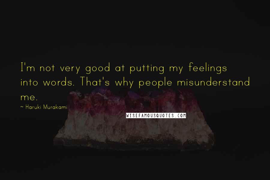 Haruki Murakami Quotes: I'm not very good at putting my feelings into words. That's why people misunderstand me.
