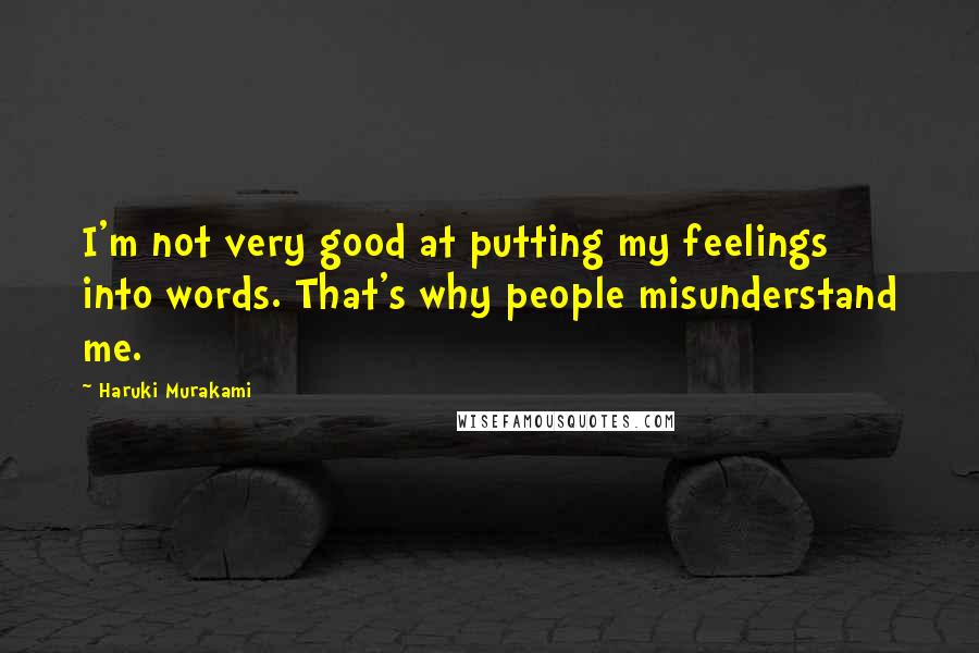 Haruki Murakami Quotes: I'm not very good at putting my feelings into words. That's why people misunderstand me.