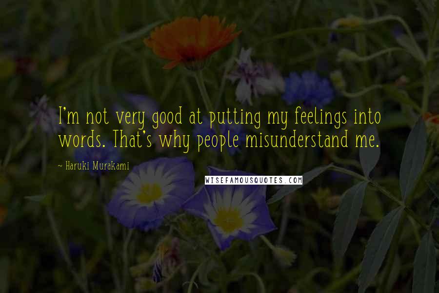 Haruki Murakami Quotes: I'm not very good at putting my feelings into words. That's why people misunderstand me.