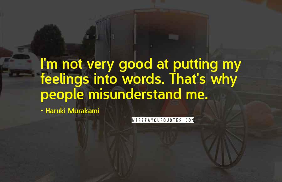 Haruki Murakami Quotes: I'm not very good at putting my feelings into words. That's why people misunderstand me.