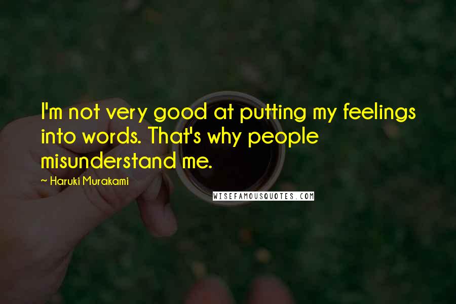 Haruki Murakami Quotes: I'm not very good at putting my feelings into words. That's why people misunderstand me.