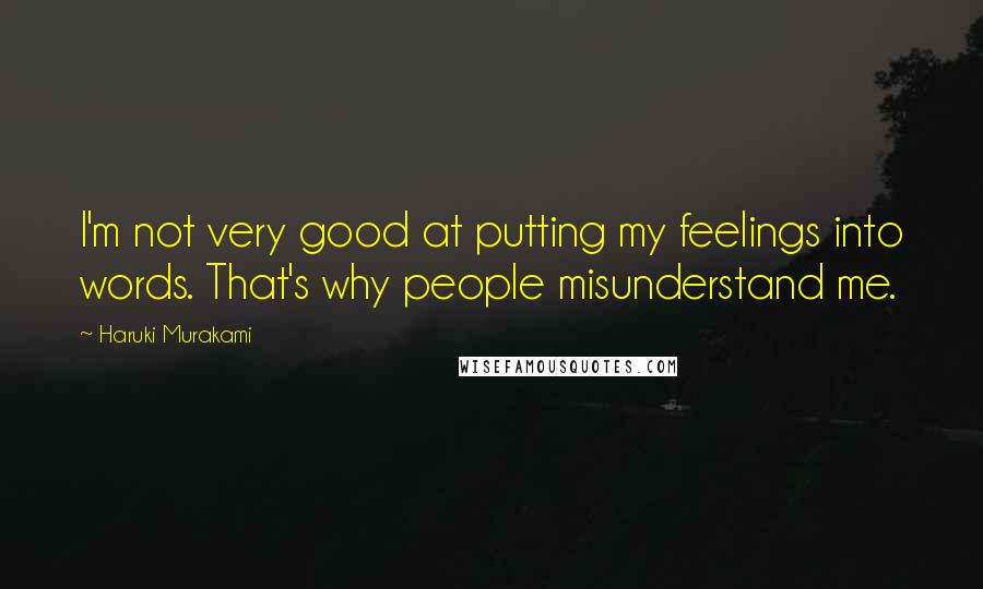 Haruki Murakami Quotes: I'm not very good at putting my feelings into words. That's why people misunderstand me.