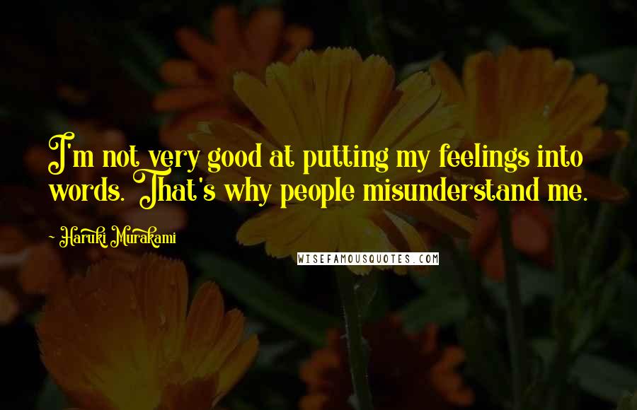 Haruki Murakami Quotes: I'm not very good at putting my feelings into words. That's why people misunderstand me.