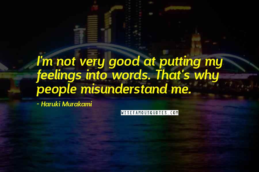 Haruki Murakami Quotes: I'm not very good at putting my feelings into words. That's why people misunderstand me.