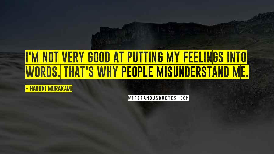 Haruki Murakami Quotes: I'm not very good at putting my feelings into words. That's why people misunderstand me.