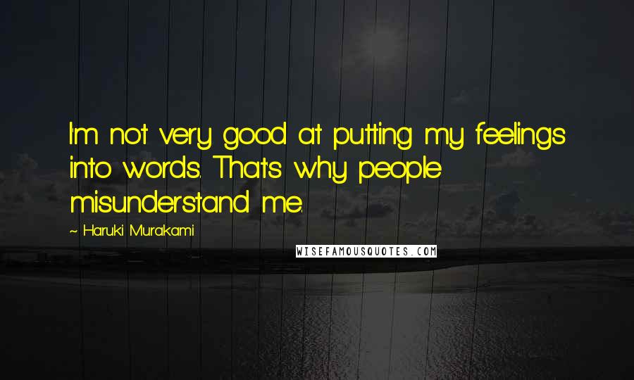 Haruki Murakami Quotes: I'm not very good at putting my feelings into words. That's why people misunderstand me.