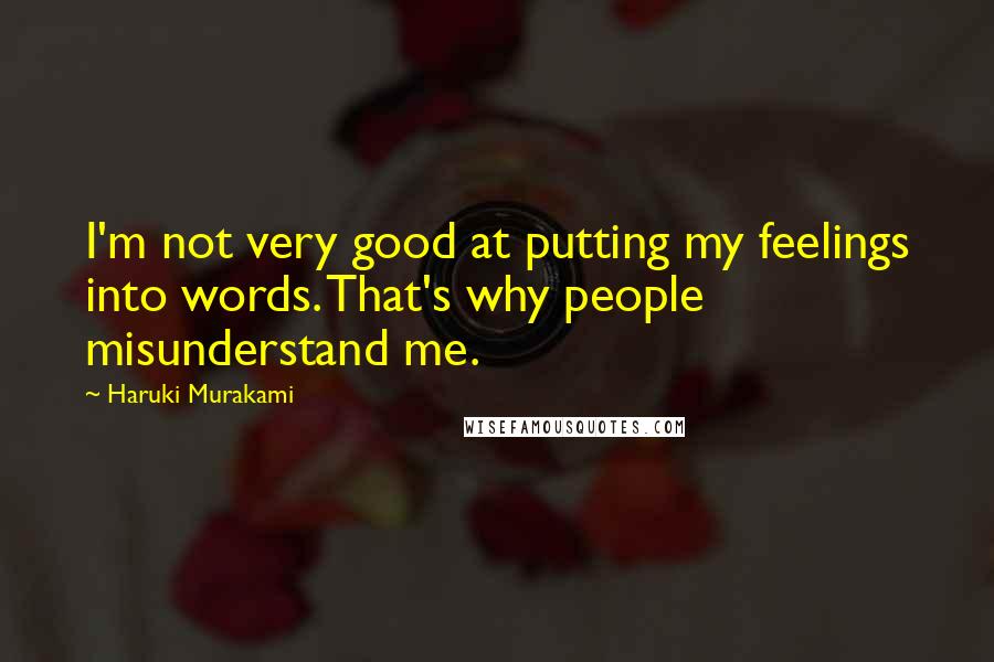 Haruki Murakami Quotes: I'm not very good at putting my feelings into words. That's why people misunderstand me.