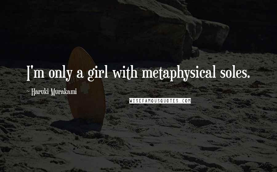 Haruki Murakami Quotes: I'm only a girl with metaphysical soles.