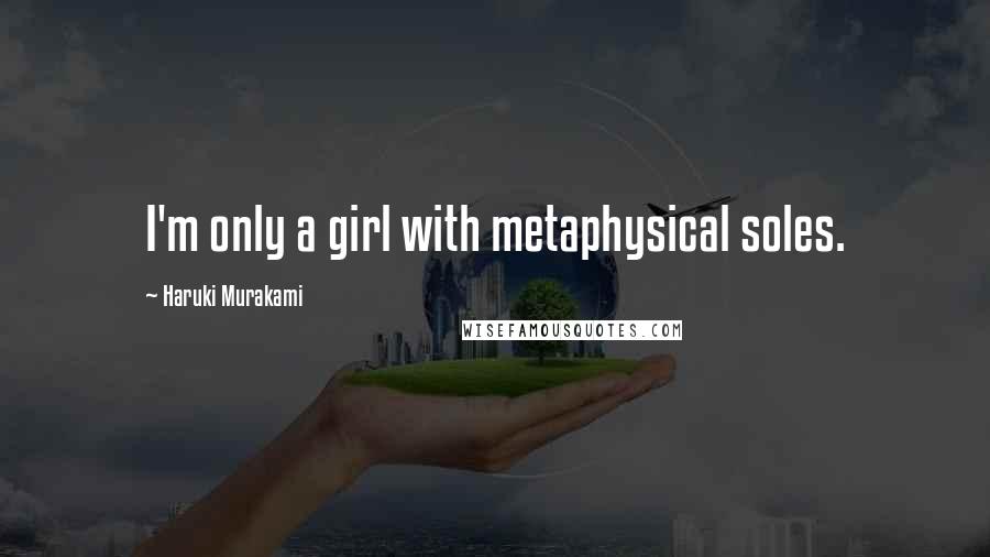 Haruki Murakami Quotes: I'm only a girl with metaphysical soles.