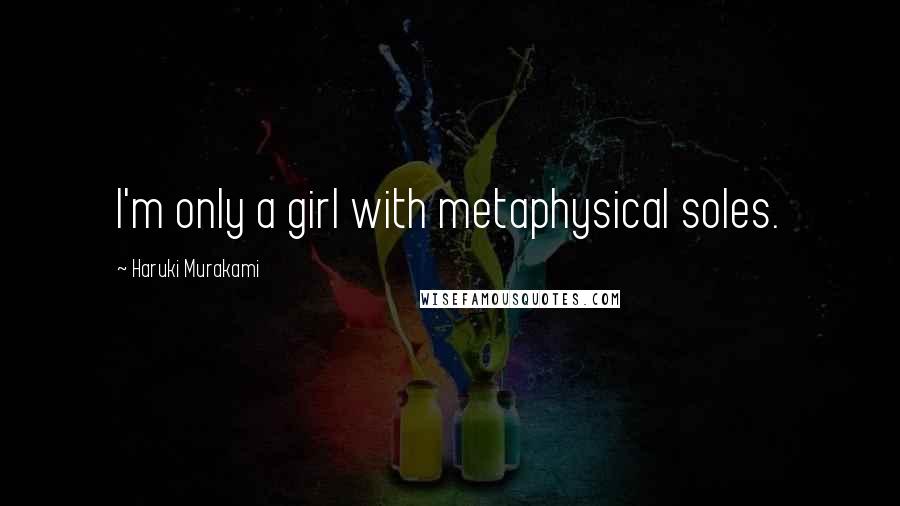 Haruki Murakami Quotes: I'm only a girl with metaphysical soles.