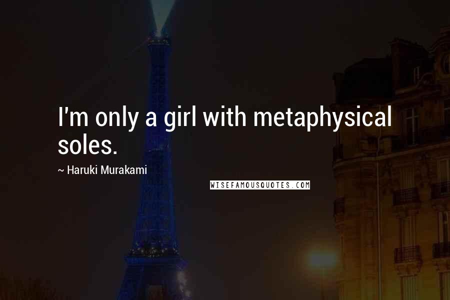 Haruki Murakami Quotes: I'm only a girl with metaphysical soles.