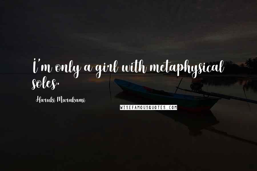 Haruki Murakami Quotes: I'm only a girl with metaphysical soles.