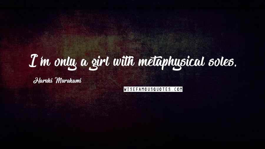 Haruki Murakami Quotes: I'm only a girl with metaphysical soles.