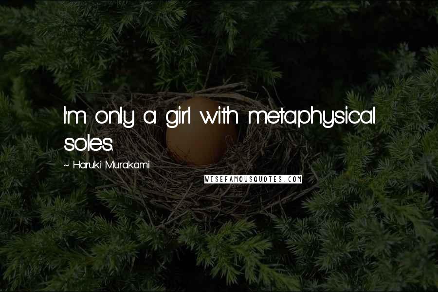 Haruki Murakami Quotes: I'm only a girl with metaphysical soles.