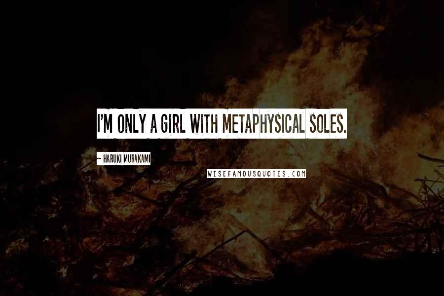 Haruki Murakami Quotes: I'm only a girl with metaphysical soles.