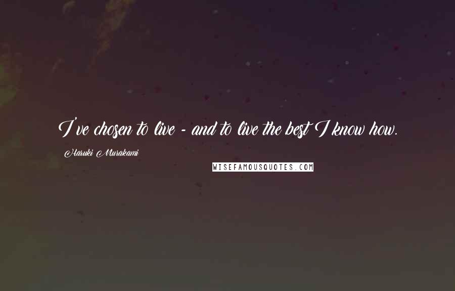 Haruki Murakami Quotes: I've chosen to live - and to live the best I know how.