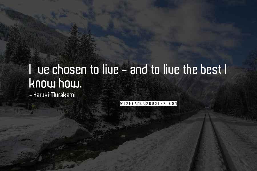 Haruki Murakami Quotes: I've chosen to live - and to live the best I know how.