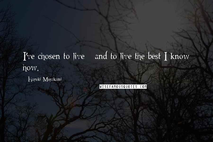 Haruki Murakami Quotes: I've chosen to live - and to live the best I know how.