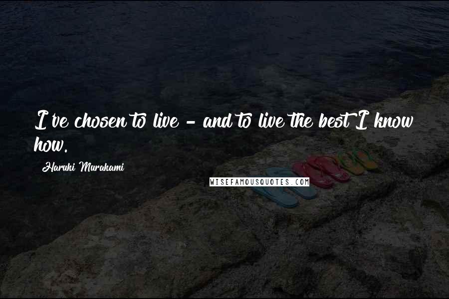 Haruki Murakami Quotes: I've chosen to live - and to live the best I know how.